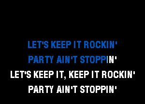 LET'S KEEP IT ROCKIH'
PARTY AIN'T STOPPIH'
LET'S KEEP IT, KEEP IT ROCKIH'
PARTY AIN'T STOPPIH'