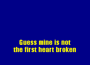 Guess mine is not
the fil'SI heart lll'lJKBll