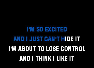 I'M SO EXCITED
AND I JUST CAN'T HIDE IT
I'M ABOUT TO LOSE CONTROL
AND I THIHKI LIKE IT