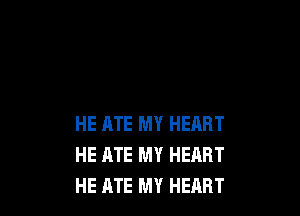 HE RTE MY HEART
HE ATE MY HEART
HE ATE MY HEART