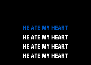 HE ATE MY HEART

HE RTE MY HEART
HE ATE MY HEART
HE ATE MY HEART