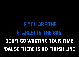 IF YOU ARE THE
STARLET IN THE SUN
DON'T GO WASTIHG YOUR TIME
'CAUSE THERE IS NO FINISH LIHE