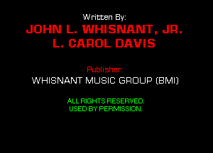 W ricten Byi

JOHN L. WHISNANT, JR.
L. CAROL DAVIS

Publisher,
WHISNANT MUSIC GROUP (BMIJ

ALL RIGHTS RESERVED
USED BY PERMISSION
