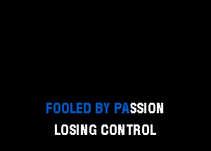 FOOLED BY PASSION
LOSING CONTROL
