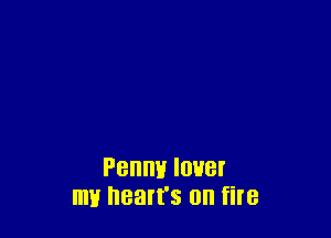 Penny lower
my heart's on fire