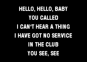 HELLO, HELLO, BABY
YOU CALLED
I CAN'T HEAR A THING
I HAVE GOT H0 SERVICE
I THE CLUB

YOU SEE, SEE l