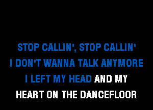 STOP CALLIH', STOP CALLIH'
I DON'T WANNA TALK AHYMORE
I LEFT MY HEAD AND MY
HEART ON THE DANCEFLOOR