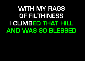 WITH MY RAGS
0F FILTHINESS
I CLIMBED THAT HILL
AND WAS 80 BLESSED