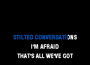 STILTED CONVERSATIONS
I'M AFRAID
THAT'S ALL WE'VE GOT