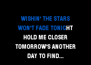 WISHIH' THE STARS
WON'T FADE TONIGHT
HOLD ME CLOSER
TOMOBHDW'S ANOTHER

DAY TO FIND... l