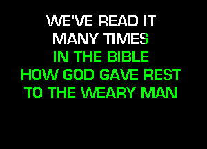 WE'VE READ IT
MANY TIMES
IN THE BIBLE
HOW GOD GAVE REST
TO THE WEARY MAN