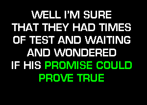 WELL I'M SURE
THAT THEY HAD TIMES
OF TEST AND WAITING

AND WONDERED
IF HIS PROMISE COULD
PROVE TRUE