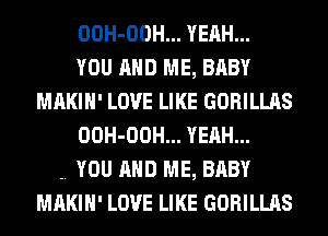 OOH-OOH... YEAH...

YOU AND ME, BABY
MAKIH' LOVE LIKE GORILLAS
OOH-OOH... YEAH...

.. YOU AND ME, BABY
MAKIH' LOVE LIKE GORILLAS