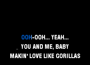 OOH-OOH... YERH...
- YOU AND ME, BABY
MAKIH' LOVE LIKE GORILLAS