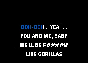 OOH-OOH... YEAH...

YOU AND ME, BABY
. WE'LL BE mmmm-
LIKE GORILLAS