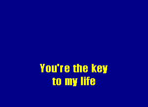 You're the key'
to m life
