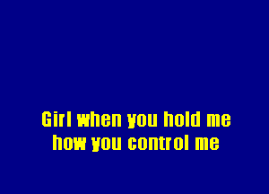 Girl when you hold me
OH H011 GOHHOI me