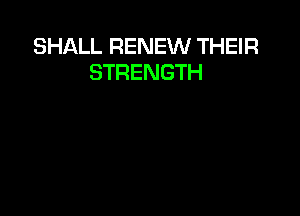 SHALL RENEW THEIR
STRENGTH