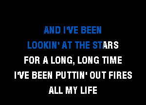 AND I'VE BEEN
LOOKIH' AT THE STARS
FOR A LONG, LONG TIME
I'VE BEEN PUTTIH' OUT FIRES
ALL MY LIFE