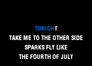 TONIGHT
TAKE ME TO THE OTHER SIDE
SPARKS FLY LIKE
THE FOURTH OF JULY