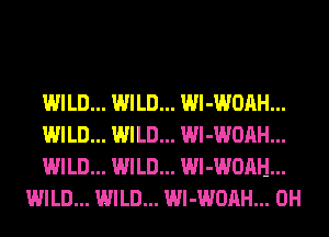 WILD... WILD... Wl-WOAH...

WILD... WILD... Wl-WOAH...

WILD... WILD... Wl-WORH...
WILD... WILD... Wl-WOAH... 0H