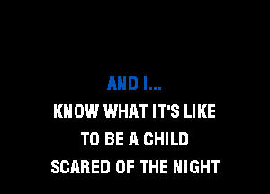 AND I...

KN 0W WHAT IT'S LIKE
TO BE A CHILD
SCARED OF THE NIGHT