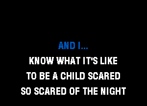 AND I...
KN 0W WHAT IT'S LIKE
TO BE A CHILD SCARED
SD SCARED OF THE NIGHT