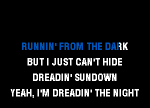 RUHHIH' FROM THE DARK
BUT I JUST CAN'T HIDE
DREADIH' SUHDOWH
YEAH, I'M DREADIH' THE NIGHT