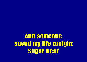Ana someone
saved my life tonight
Sugar near