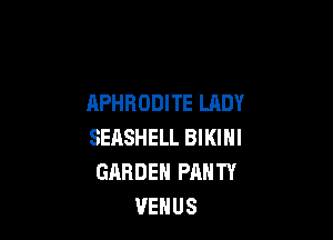 APHRODITE LADY

SEASHELL BIKINI
GARDEN PANTY
VENUS