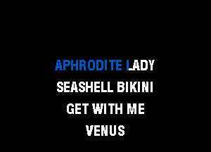 APHRODITE LADY

SEASHELL BIKINI
GET WITH ME
VENUS