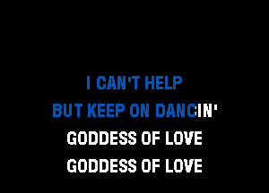 I CAN'T HELP

BUT KEEP ON DANCIN'
GODDESS OF LOVE
GODDESS OF LOVE