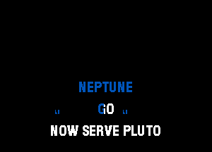 NEPTUNE
U GO Ll
NOW SERVE PLU T0