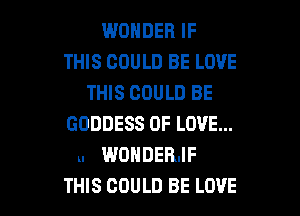WONDER IF
THIS COULD BE LOVE
THIS COULD BE

GODDESS OF LOVE...
u WONDERJF
THIS COULD BE LOVE