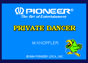 (U) pnnweew

7776 Art of Entertainment

PRIVAT E DANCER

MKNOPFLER 233g
T? f?
3w

(91994 PIONEER LUCA, INC