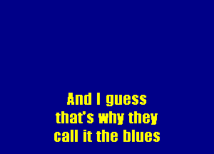 Ann I guess
that's why thenr
call it the blues
