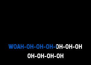 WOAH-OH-OH-OH-DH-OH-OH
OH-OH-OH-OH