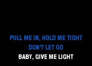 PULL ME IN, HOLD ME TIGHT
DON'T LET GO
BABY, GIVE ME LIGHT