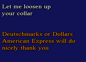 Let me loosen up
your collar

Deutschmarks or Dollars
American Express Will do
nicely thank you
