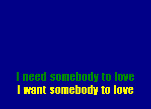 I want somebody to love