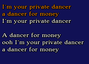 I'm your private dancer
a dancer for money
I'm your private dancer

A dancer for money
ooh I'm your private dancer
a dancer for money