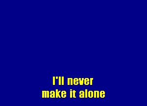 I'll BUB!
make it alone