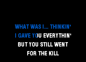 WHAT WAS l... THIHKIH'

I GAVE YOU EVERYTHIN'
BUT YOU STILL WENT
FOR THE KILL