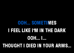 00H... SOMETIMES
I FEEL LIKE I'M IN THE DARK
00H... I...
THOUGHT I DIED IN YOUR ARMS...