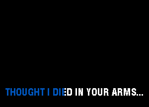 THOUGHT! DIED IN YOUR ARMS...