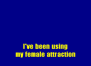 I've Been using
ml! female attraction