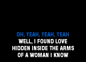 OH, YEAH, YEAH, YEAH
WELL, I FOUND LOVE
HIDDEN lHSlDE THE ARMS
OF A WOMAN I KNOW