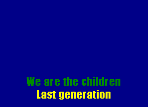 last generation