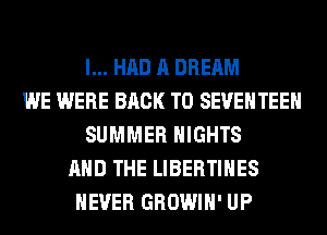 I... HAD A DREAM
WE WERE BACK TO SEUEHTEEH
SUMMER NIGHTS
AND THE LIBERTIHES
NEVER GROWIH' UP