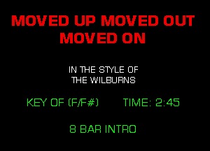 MOVED UP MOVED OUT
MOVED ON

IN THE STYLE OF
THE WILBUHNS

KEY OF EFXFaM TIME 2145

8 BAR INTRO